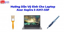 Hướng dẫn vệ sinh Acer Aspire 3 A317-55P