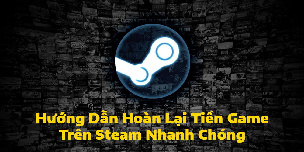 Hướng Dẫn Hoàn Lại Tiền Game Trên Steam Nhanh Chóng